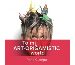 To My Art-Origamistic World	 di Renata Ciampa,  2020,  Youcanprint