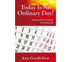 Today Is No Ordinary Day! Enjoy God’s Company in Everyday Life di Ann Goodfello