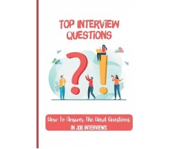 Top Interview Questions How To Answer The Hard Questions In Job Interviews: Crit