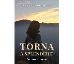 Torna a splendere! La vita è adesso, Renata Andolfo,  2019,  Youcanprint - ER