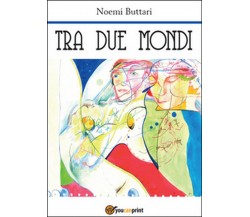 Tra due mondi	 di Noemi Buttari,  2015,  Youcanprint