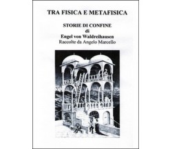 Tra fisica e metafisica. Storie di confine di Engel Von Waldreihausen (Marcello)