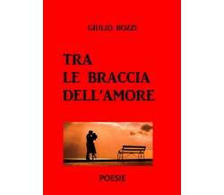 Tra le braccia dell’amore	 di Giulio Bozzi,  2020,  Youcanprint
