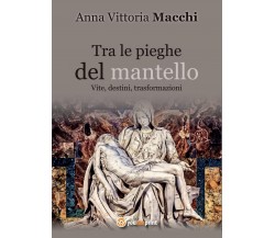 Tra le pieghe del mantello	 di Anna Vittoria Macchi,  2016,  Youcanprint