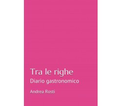 Tra le righe: Diario gastronomico di Andrea Rosti,  2021,  Indipendently Publish