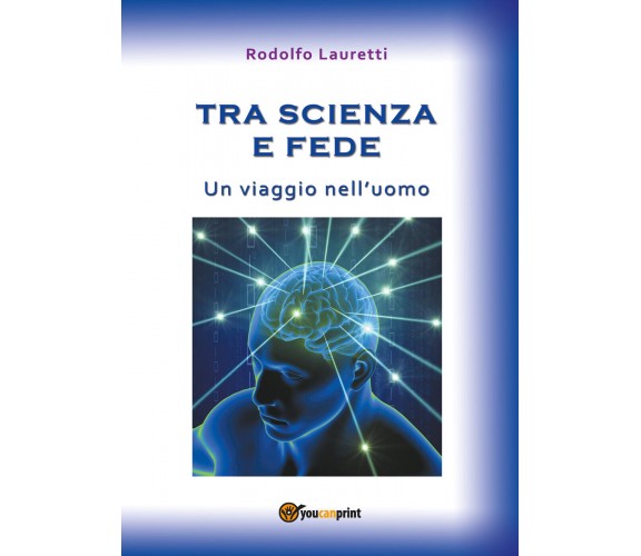 Tra scienza e fede - Un viaggio nell’uomo -  Rodolfo Lauretti,  2017,  Youcanpri