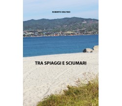 Tra spiaggi e sciumari di Roberto Delfino,  2020,  Youcanprint