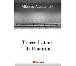 Tracce Latenti di Umanità	 di Alberto Alessandri,  2016,  Youcanprint