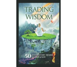 Trading Wisdom 50 Lessons Every Trader Should Know di Cheds,  2021,  Indipendent