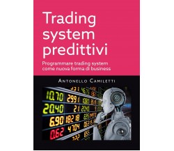 Trading system predittivi	 di Antonello Camiletti,  2021,  Youcanprint