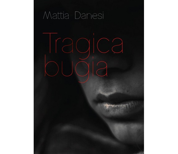 Tragica bugia di Mattia Danesi,  2020,  Youcanprint