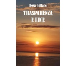 Trasparenza e luce di Rosa Gallace, 2023, Youcanprint