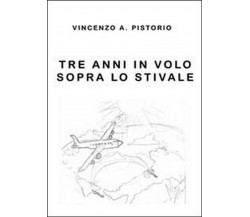 Tre anni in volo sopra lo Stivale  di Vincenzo A. Pistorio,  2013,  Youcanprint