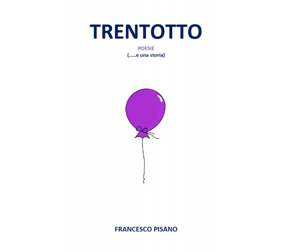 Trentotto. Poesie (... e una storia) di Francesco Pisano,  2019,  Youcanprint