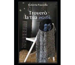 Troverò la tua metà, Roberta Pasciolla,  2017,  Youcanprint - ER