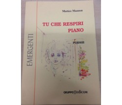 Tu che respiri piano poesie - Matteo Mazzon,  2001,  Gruppo Edicom 