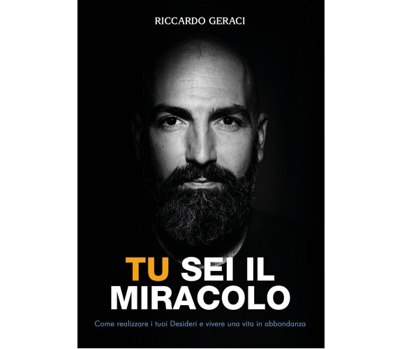 Tu sei il Miracolo. Come realizzare i tuoi desideri e vivere una vita in abbonda