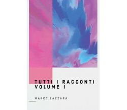  Tutti i Racconti, Volume 1 di Marco Lazzara, 2022, Youcanprint