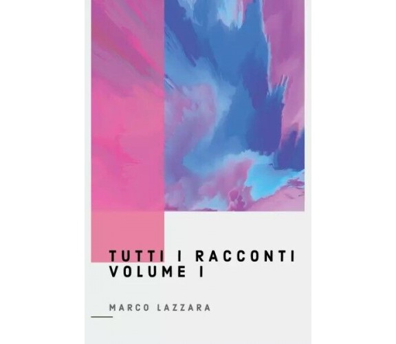  Tutti i Racconti, Volume 1 di Marco Lazzara, 2022, Youcanprint
