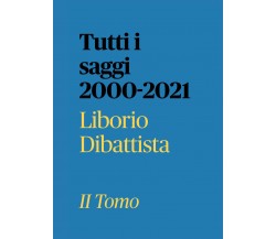 Tutti i saggi 2000-2021 II Tomo di Liborio Dibattista,  2022,  Youcanprint