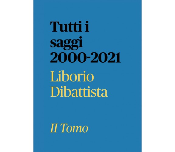 Tutti i saggi 2000-2021 II Tomo di Liborio Dibattista,  2022,  Youcanprint