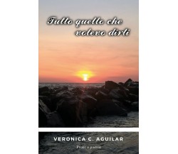 Tutto quello che volevo dirti di Veronica C. Aguilar,  2017,  Youcanprint