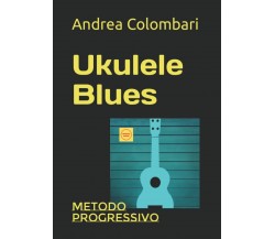UKULELE BLUES: Metodo progressivo di Andrea Colombari,  2022,  Indipendently Pub