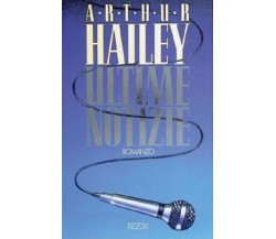 ULTIME NOTIZIE - ARTHUR HAILEY - RIZZOLi, 1° Edizione, 1990