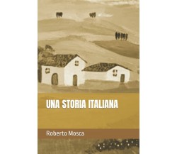 UNA STORIA ITALIANA di Roberto Mosca,  2021,  Indipendently Published
