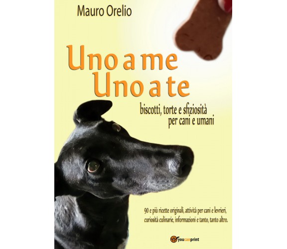 UNO A ME UNO A TE. Biscotti torte e sfiziosità per cani e umani (M. Ornelio)- ER