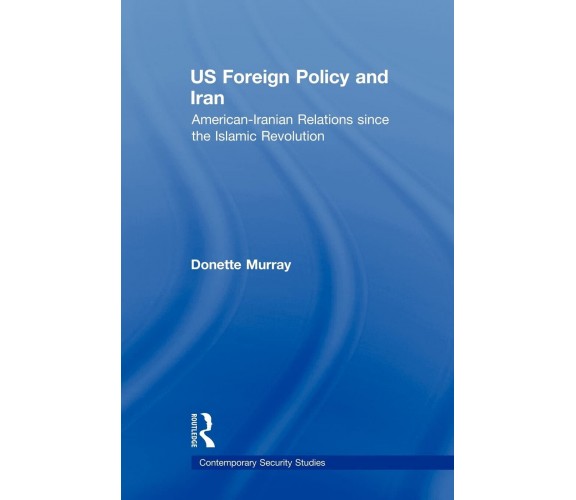 US Foreign Policy and Iran - Donette - Routledge, 2010
