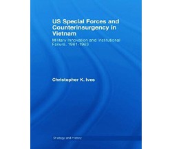 US Special Forces and Counterinsurgency in Vietnam - Christopher K. Ives - 2012