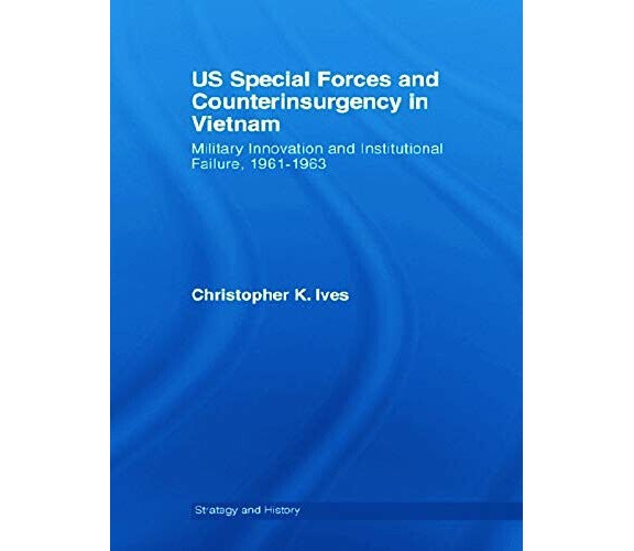 US Special Forces and Counterinsurgency in Vietnam - Christopher K. Ives - 2012