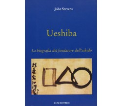 Ueshiba. La biografia del fondatore dell'aikido - John Stevens - Luni, 2013