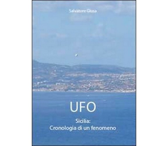 Ufo. Sicilia: cronologia di un fenomeno - Salvatore Giusa,  2011,  Youcanprint