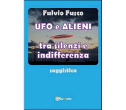 Ufo e alieni tra silenzi e indifferenza - Fulvio Fusco,  2014,  Youcanprint