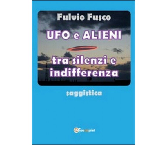 Ufo e alieni tra silenzi e indifferenza - Fulvio Fusco,  2014,  Youcanprint