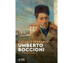 Umberto Boccioni. Vita di un sovversivo - Rachele Ferrario - Mondadori, 2022