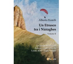 Un Etrusco tra i Nuraghes - Volume II	 di Alberto Pestelli,  2017,  Youcanprint
