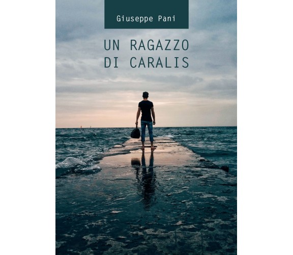 Un Ragazzo di Caralis di Giuseppe Pani,  2021,  Youcanprint