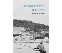 Un americano a Gaeta	 di Hollis E. Forbus, J. R. Forbus,  2020,  Ali Ribelli Ed.