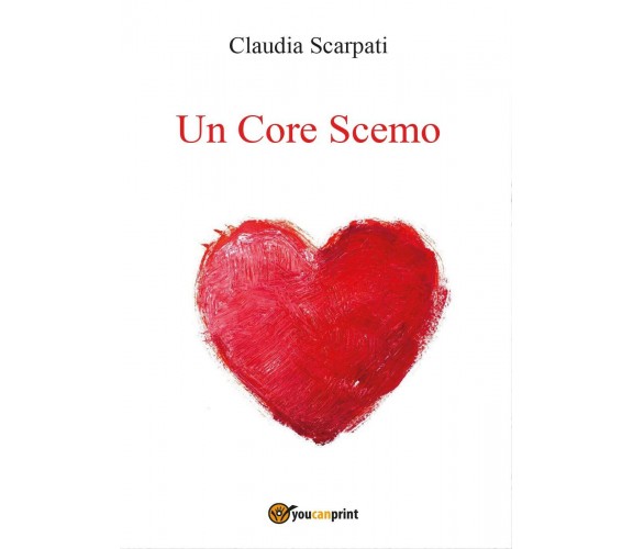 Un core scemo di Claudia Scarpati,  2017,  Youcanprint