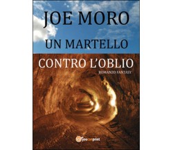 Un martello contro l’oblio	 di Joe Moro,  2014,  Youcanprint