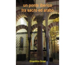 Un ponte iberico tra sacro ed arabo di Gioacchino Grossi, 2021, Youcanprint