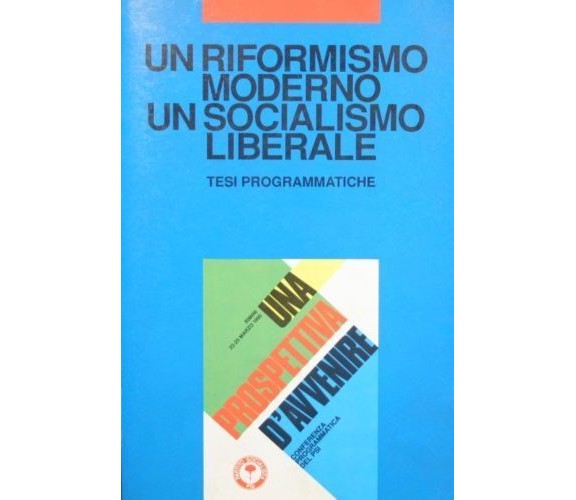 Un riformismo moderno. Un socialismo liberale. Tesi programmatiche . Aa.vv.