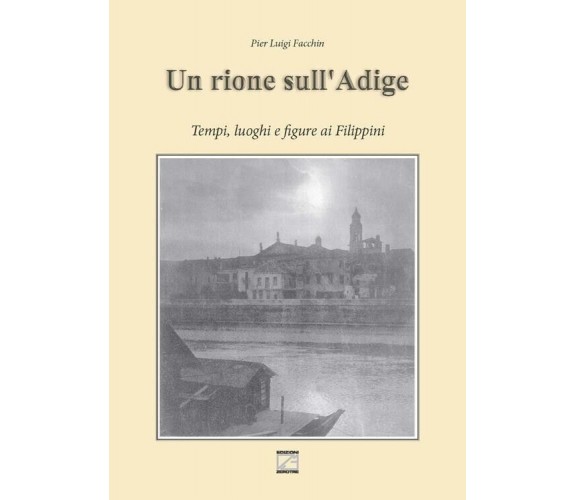 Un rione sull’Adige. Tempi, luoghi e figure ai Filippini di Pier Luigi Facchin,