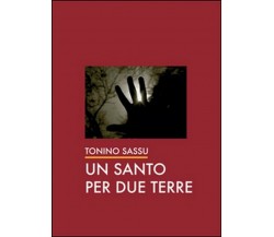 Un santo per due terre - Tonino Sassu,  2014,  Youcanprint