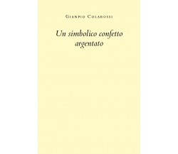 Un simbolico confetto argentato di Gianpio Colarossi,  2020,  Youcanprint