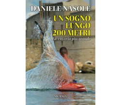 Un sogno lungo 200 metri - Daniele Nasole - Ugo Mursia, 2019