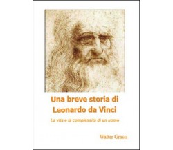 Una breve storia di Leonardo da Vinci  di Walter Grassi,  2014,  Youcanprint- ER